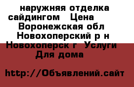 наружняя отделка сайдингом › Цена ­ 350 - Воронежская обл., Новохоперский р-н, Новохоперск г. Услуги » Для дома   